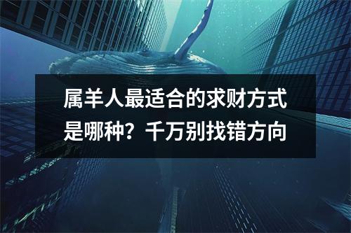 属羊人适合的求财方式是哪种？千万别找错方向