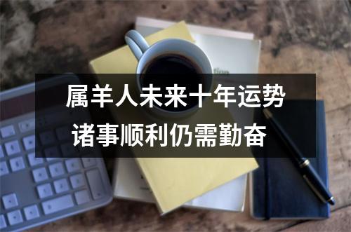 属羊人未来十年运势诸事顺利仍需勤奋