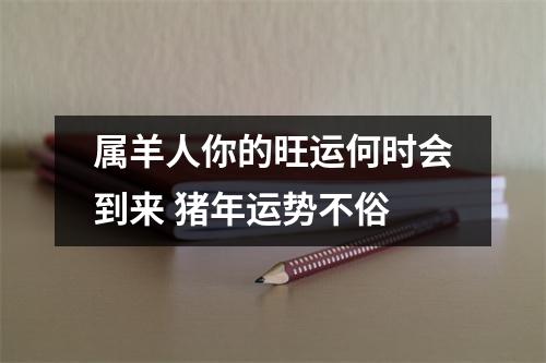 属羊人你的旺运何时会到来猪年运势不俗