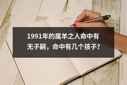 <h3>1991年的属羊之人命中有无子嗣，命中有几个孩子？