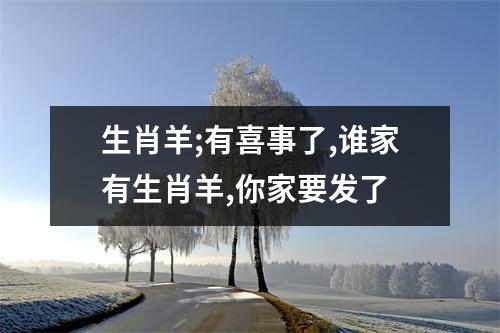 <h3>生肖羊;有喜事了,谁家有生肖羊,你家要发了