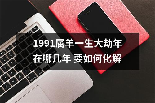 1991属羊一生大劫年在哪几年要如何化解