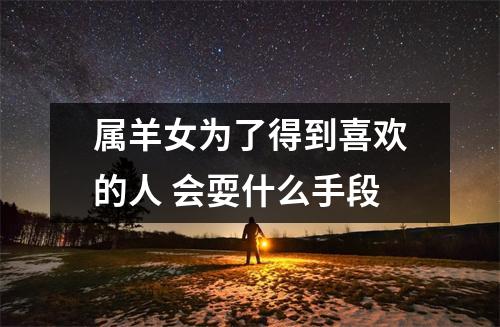 属羊女为了得到喜欢的人会耍什么手段