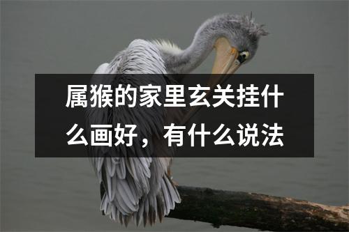 属猴的家里玄关挂什么画好，有什么说法