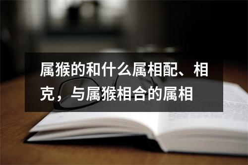 属猴的和什么属相配、相克，与属猴相合的属相