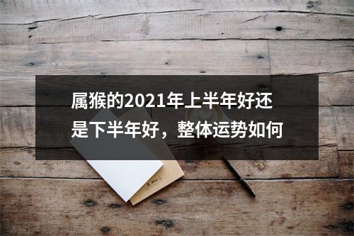 属猴的2025年上半年好还是下半年好，整体运势如何