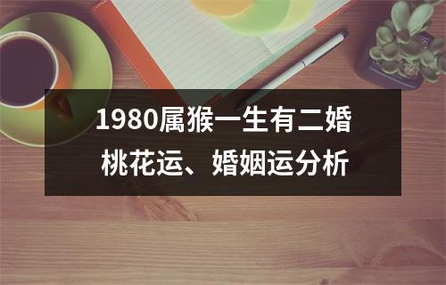 1980属猴一生有二婚桃花运、婚姻运分析