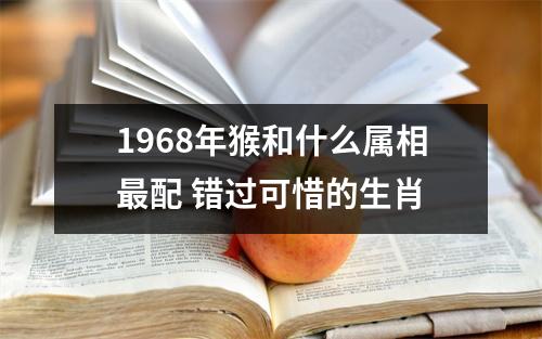 1968年猴和什么属相配错过可惜的生肖