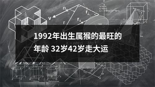 1992年出生属猴的旺的年龄32岁42岁走大运