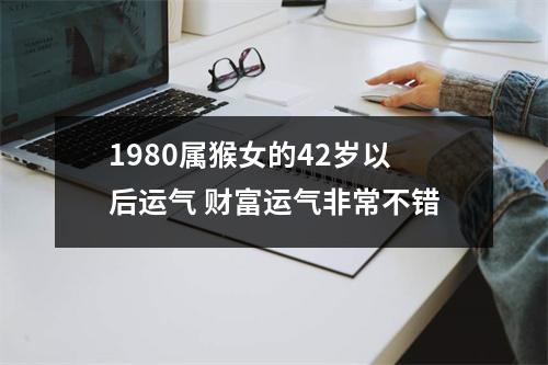 1980属猴女的42岁以后运气财富运气非常不错