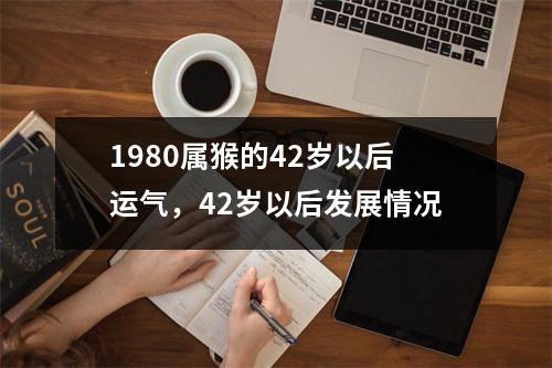 1980属猴的42岁以后运气，42岁以后发展情况