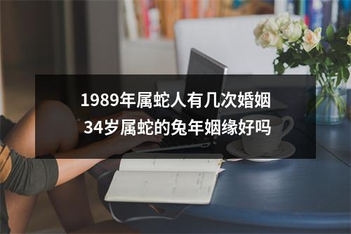 1989年属蛇人有几次婚姻34岁属蛇的兔年姻缘好吗