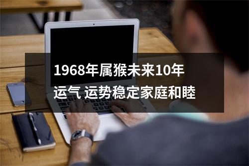 1968年属猴未来10年运气运势稳定家庭和睦