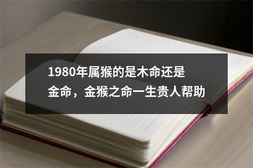 1980年属猴的是木命还是金命，金猴之命一生贵人帮助