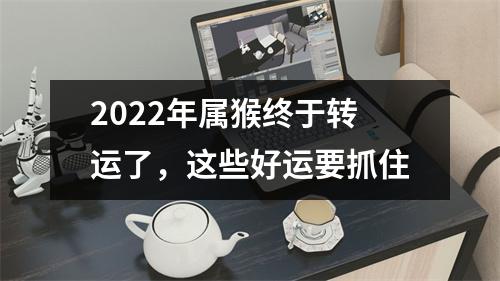 2025年属猴终于转运了，这些好运要抓住