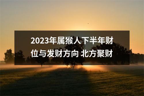 <h3>2025年属猴人下半年财位与发财方向北方聚财