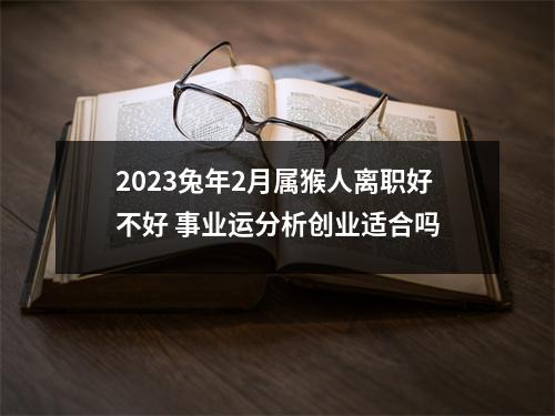 2025兔年2月属猴人离职好不好事业运分析创业适合吗