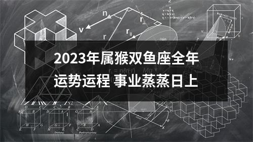 2025年属猴双鱼座全年运势运程事业蒸蒸日上