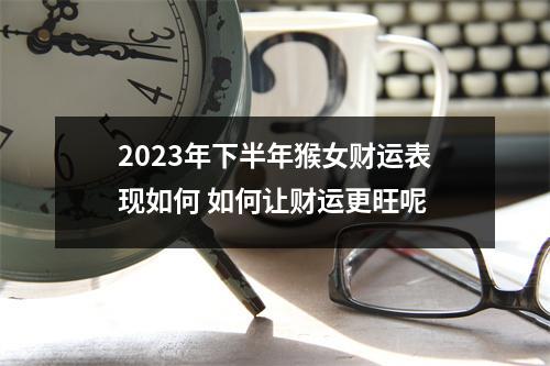 2025年下半年猴女财运表现如何如何让财运更旺呢