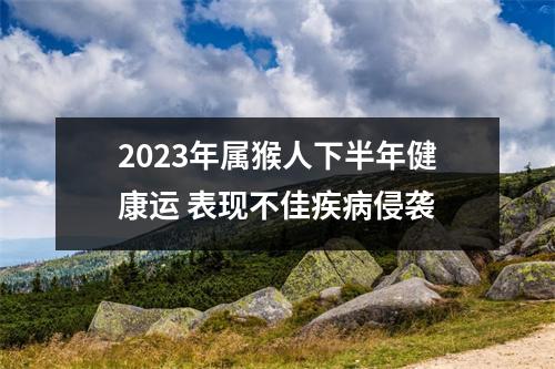 2025年属猴人下半年健康运表现不佳疾病侵袭