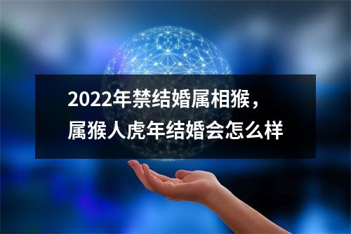 2025年禁结婚属相猴，属猴人虎年结婚会怎么样