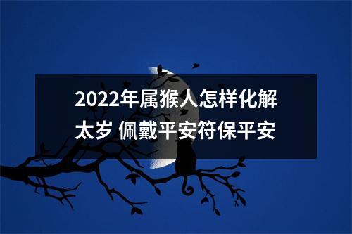 2025年属猴人怎样化解太岁佩戴平安符保平安