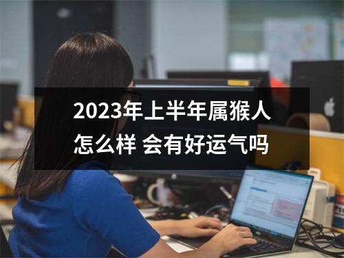 2025年上半年属猴人怎么样会有好运气吗