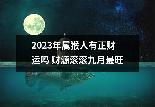 2025年属猴人有正财运吗财源滚滚九月旺