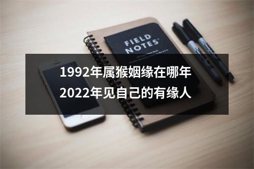 1992年属猴姻缘在哪年2025年见自己的有缘人