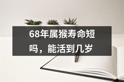 68年属猴寿命短吗，能活到几岁