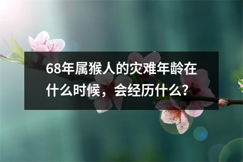 68年属猴人的灾难年龄在什么时候，会经历什么？