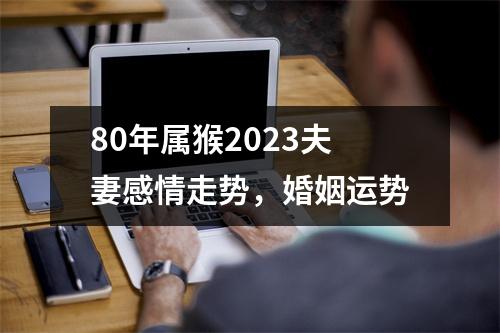 80年属猴2025夫妻感情走势，婚姻运势