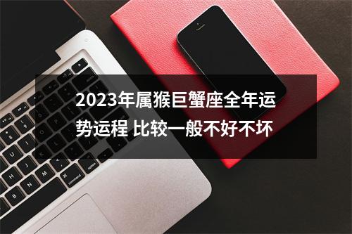 2025年属猴巨蟹座全年运势运程比较一般不好不坏