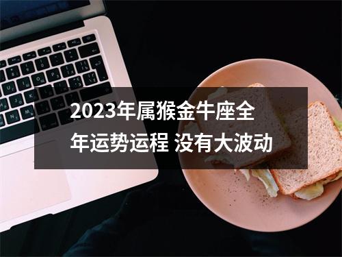 2025年属猴金牛座全年运势运程没有大波动