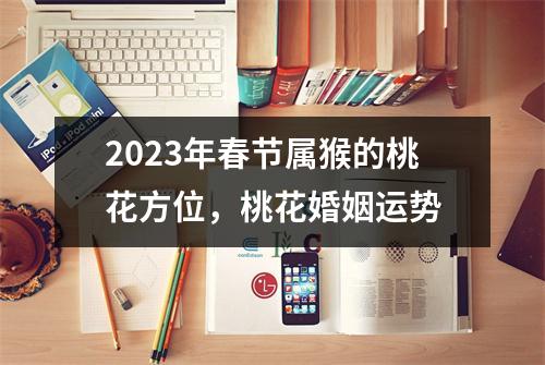 2025年春节属猴的桃花方位，桃花婚姻运势