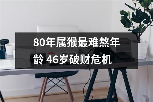 80年属猴难熬年龄46岁破财危机