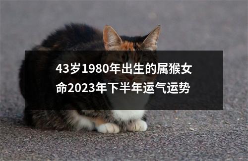 43岁1980年出生的属猴女命2025年下半年运气运势