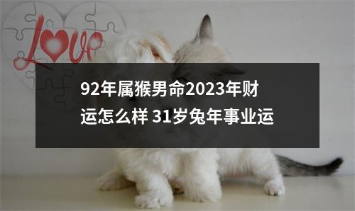 92年属猴男命2025年财运怎么样31岁兔年事业运