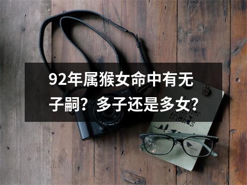 92年属猴女命中有无子嗣？多子还是多女？