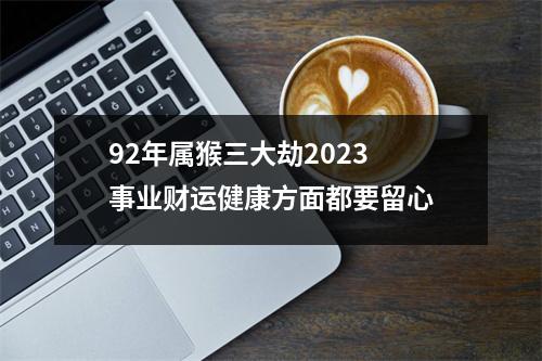 92年属猴三大劫2025事业财运健康方面都要留心