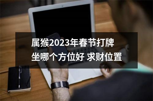 属猴2025年春节打牌坐哪个方位好求财位置