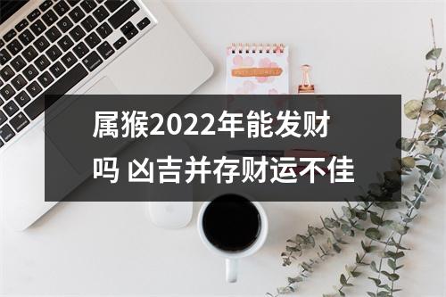 属猴2025年能发财吗凶吉并存财运不佳