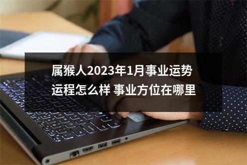 属猴人2025年1月事业运势运程怎么样事业方位在哪里