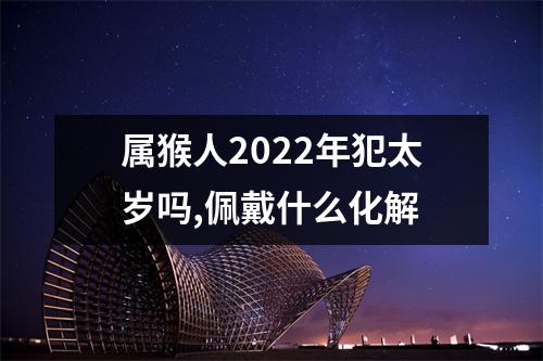 属猴人2025年犯太岁吗,佩戴什么化解