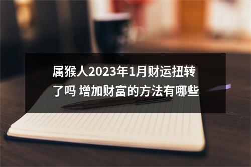 属猴人2025年1月财运扭转了吗增加财富的方法有哪些