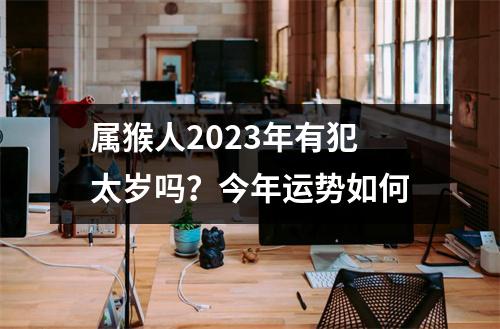 属猴人2025年有犯太岁吗？今年运势如何