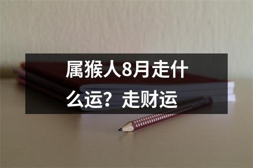 <h3>属猴人8月走什么运？走财运