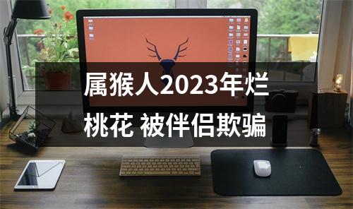 属猴人2025年烂桃花被伴侣欺骗