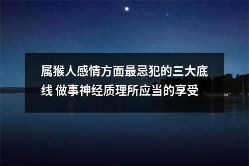 属猴人感情方面忌犯的三大底线做事神经质理所应当的享受