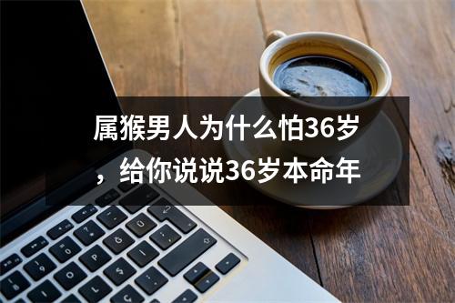 属猴男人为什么怕36岁，给你说说36岁本命年